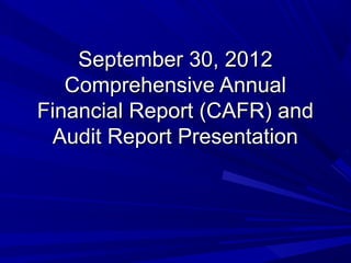 September 30, 2012
   Comprehensive Annual
Financial Report (CAFR) and
 Audit Report Presentation
 
