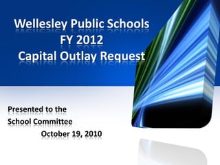 Wellesley Public Schools
         FY 2012
 Capital Outlay Request


Presented to the
School Committee
         October 19, 2010
 