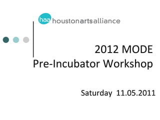 2012 MODE
Pre-Incubator Workshop

        Saturday 11.05.2011
 