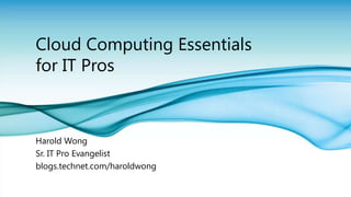 Cloud Computing Essentials for IT Pros Harold Wong Sr. IT Pro Evangelist  blogs.technet.com/haroldwong 