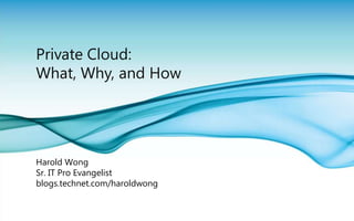Private Cloud: What, Why, and How Harold Wong Sr. IT Pro Evangelist blogs.technet.com/haroldwong 