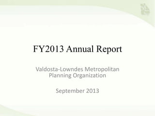 FY2013 Annual Report
Valdosta-Lowndes Metropolitan
Planning Organization
September 2013
 