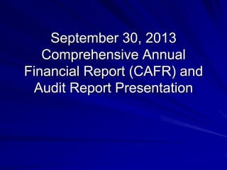 September 30, 2013
Comprehensive Annual
Financial Report (CAFR) and
Audit Report Presentation
 
