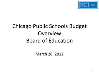 Chicago Public Schools Budget
          Overview
     Board of Education

         March 28, 2012


                                1
 