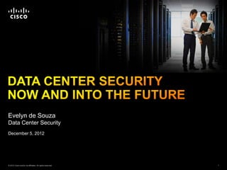 Evelyn de Souza
Data Center Security
December 5, 2012




© 2012 Cisco and/or its affiliates. All rights reserved.   1
 