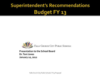 Presentation to the School Board
Dr. Toni Jones
January 10, 2012




        Falls Church City Public Schools FY13 Proposal
 