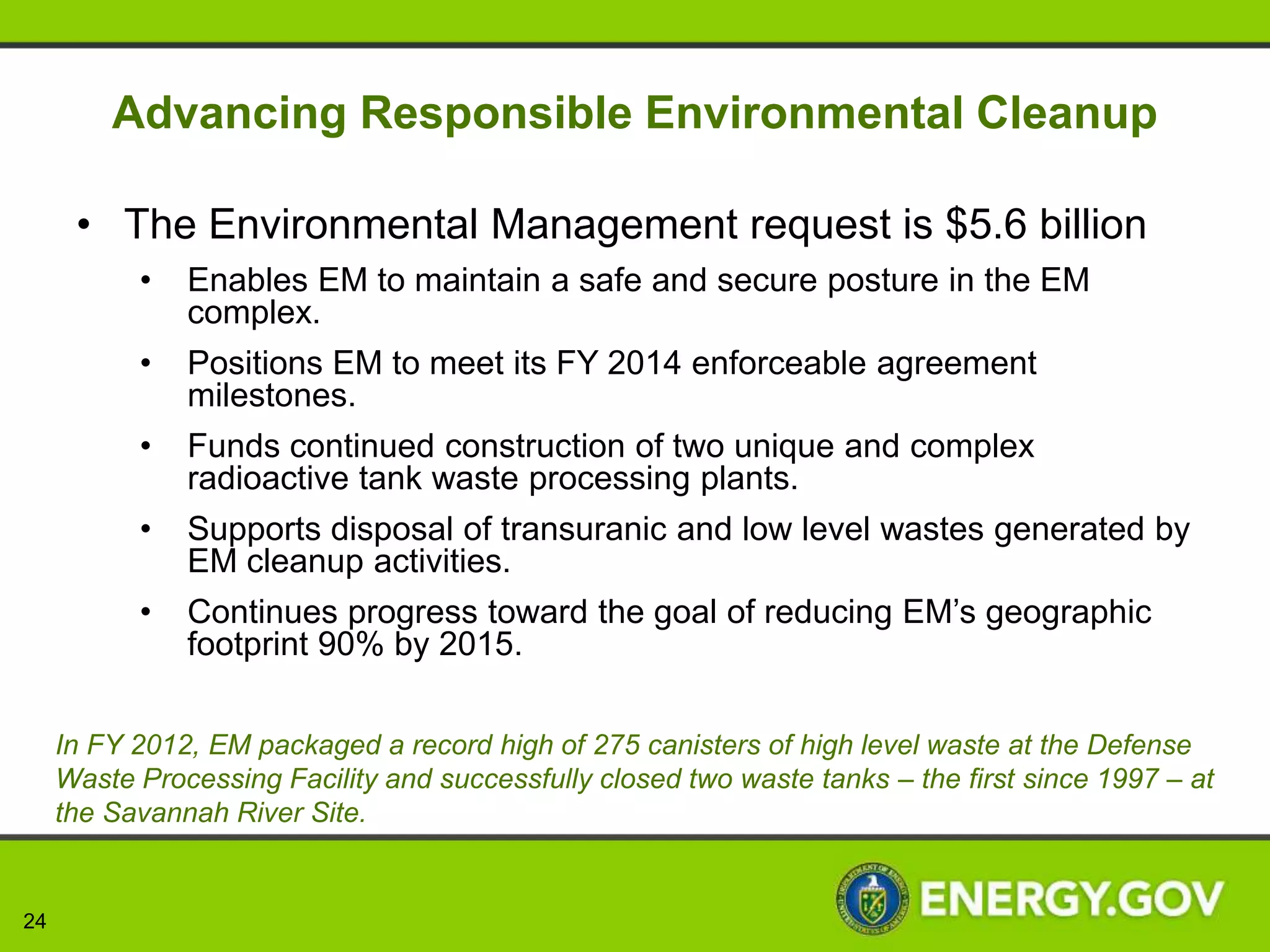 Powering the Nuclear Navy
     • The Naval Reactors request is $1.2 billion, an
       increase of $166 million or 15% above the FY 2012
       current level
       • Funds the core objective of ensuring the safe and
         reliable operation of the Nation’s nuclear fleet
       • Continues reactor systems development for the
         replacement of the OHIO-class ballistic missile
         submarines, the Land-based Prototype Refueling
         Overhaul, and the recapitalization of NR’s used fuel
         handling infrastructure.




24
 