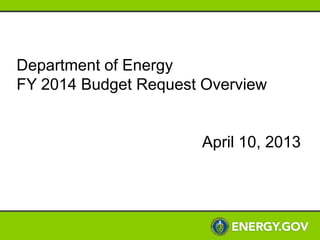 Department of Energy
FY 2014 Budget Request Overview


                      April 10, 2013
 