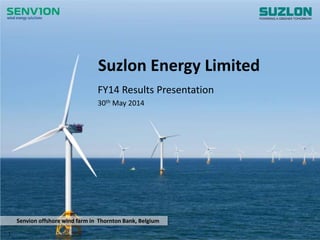 www.suzlon.com
Senvion offshore wind farm in Thornton Bank, Belgium
Suzlon Energy Limited
FY14 Results Presentation
30th May 2014
1
 