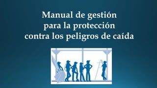 Manual de gestión
para la protección
contra los peligros de caída
 