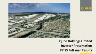 Qube Holdings Limited
Investor Presentation
FY 15 Full Year Results
 