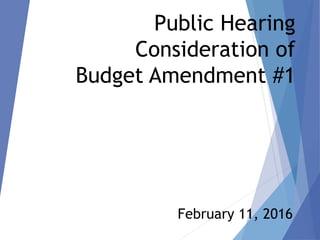 Public Hearing
Consideration of
Budget Amendment #1
February 11, 2016
 