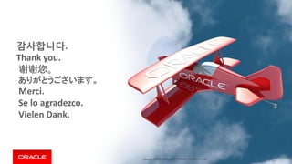 Copyright © 2014 Oracle and/or its affiliates. All rights reserved. |Copyright © 2014 Oracle and/or its affiliates. All rights reserved.
감사합니다.
Thank you.
谢谢您。
ありがとうございます。
Merci.
Se lo agradezco.
Vielen Dank.
 