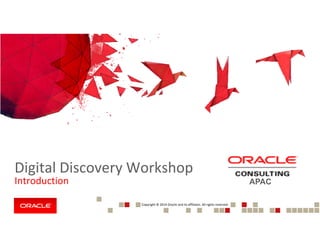 Copyright © 2014 Oracle and its affiliates. All rights reserved.1
Digital Discovery Workshop
Introduction APAC
 