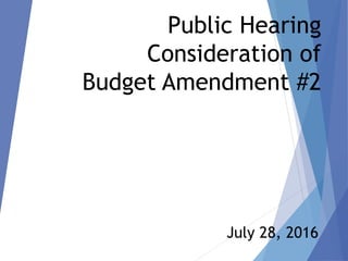 Public Hearing
Consideration of
Budget Amendment #2
July 28, 2016
 