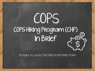COPS
Brought to you by the PoliceGrantsHelp Team
COPS Hiring Program (CHP)
In Brief
 