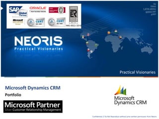 Confidential // Neoris 1Confidential // Do Not Reproduce without prior written permission from Neoris
Practical Visionaries
NMS-0022/2010
Portfolio
Microsoft Dynamics CRM
 