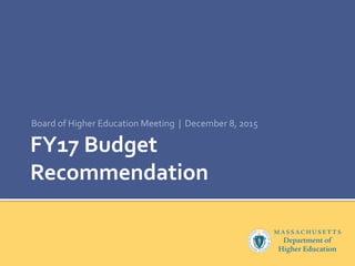 FY17 Budget
Recommendation
Board of Higher Education Meeting | December 8, 2015
 