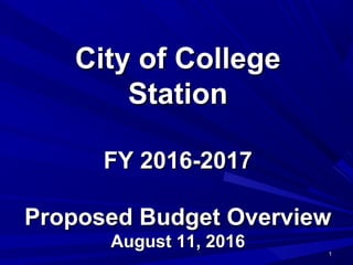 City of CollegeCity of College
StationStation
FY 2016-2017FY 2016-2017
Proposed Budget OverviewProposed Budget Overview
August 11, 2016August 11, 2016
11
 