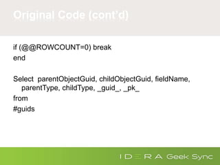 if (@@ROWCOUNT=0) break
end
Select parentObjectGuid, childObjectGuid, fieldName,
parentType, childType, _guid_, _pk_
from
#guids
Original Code (cont’d)
 