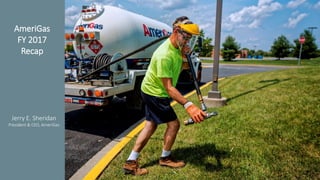 3
AmeriGas
Jerry Sheridan
President & CEO,
AmeriGas
AmeriGas
FY 2017
Recap
Jerry E. Sheridan
President & CEO, AmeriGas
 