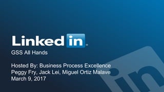 GSS All Hands
Hosted By: Business Process Excellence
Peggy Fry, Jack Lei, Miguel Ortiz Malave
March 9, 2017
 