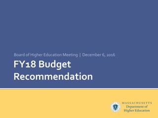 FY18 Budget
Recommendation
Board of Higher Education Meeting | December 6, 2016
 