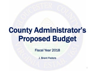 County Administrator’s
Proposed Budget
Fiscal Year 2018
J. Brent Fedors
1
 