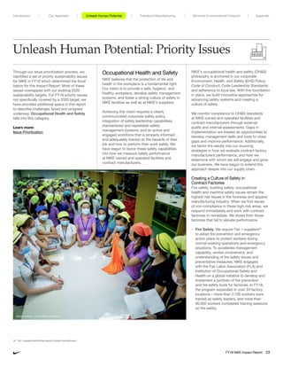 Unleash Human Potential: Priority Issues
NIKE’s occupational health and safety (OHS)
philosophy is anchored in our corporate
Environment, Health, and Safety (EHS) Policy;
Code of Conduct; Code Leadership Standards;
and adherence to local law. With this foundation
in place, we build innovative approaches for
advancing safety systems and creating a
culture of safety.
We monitor compliance to OHS standards
at NIKE owned and operated facilities and
contract manufacturers through external
audits and internal assessments. Gaps in
implementation are treated as opportunities to
develop management skills and tools to close
gaps and improve performance. Additionally,
we factor the results into our sourcing
strategies in how we evaluate contract factory
manufacturers performance, and how we
determine with whom we will engage and grow
our business. We have begun to extend this
approach deeper into our supply chain.
Creating a Culture of Safety in
Contract Factories
Fire safety, building safety, occupational
health and machine safety issues remain the
highest risk issues in the footwear and apparel
manufacturing industry. When we find issues
of non-compliance in these high-risk areas, we
respond immediately and work with contract
factories to remediate. We divest from those
factories that fail to elevate performance.
• Fire Safety: We require Tier 1 suppliers34
to adopt fire prevention and emergency
action plans to protect workers during
normal working operations and emergency
situations. To accelerate management
capability, worker involvement, and
understanding of fire safety issues and
preventative measures, NIKE engaged
with the Fair Labor Association (FLA) and
Institution of Occupational Safety and
Health on a global initiative to develop and
implement a portfolio of fire prevention
and fire safety tools for factories. In FY18,
the program expanded to over 33 factory
locations – more than 2,100 workers were
trained as safety leaders, and more than
90,000 workers completed training sessions
on fire safety.
Through our issue prioritization process, we
identified a set of priority sustainability issues
for NIKE in FY18 which determined the focal
topics for this Impact Report. Most of these
issues overlapped with our existing 2020
sustainability targets. For FY18 priority issues
not specifically covered by a 2020 target, we
have provided additional space in this report
to describe challenges faced and progress
underway. Occupational Health and Safety
falls into this category.
Learn more:
Issue Prioritization
Occupational Health and Safety
NIKE believes that the protection of life and
health in the workplace is a fundamental right.
Our vision is to provide a safe, hygienic, and
healthy workplace, develop safety management
systems, and foster a strong culture of safety in
NIKE facilities as well as at NIKE’s suppliers.
Achieving this vision requires a clearly
communicated corporate safety policy,
integration of safety leadership capabilities,
standardized and repeatable safety
management systems, and an active and
engaged workforce that is properly informed
and adequately trained on the hazards of their
job and how to perform their work safely. We
have begun to factor these safety capabilities
into how we measure safety performance
at NIKE owned and operated facilities and
contract manufacturers.
34	 Tier 1 suppliers are finished goods contract manufacturers.
Factory workers – Ho Chi Minh City, Vietnam
Unleash Human Potential Transform ManufacturingIntroduction Our Approach Appendix
FY18 NIKE Impact Report 23
Minimize Environmental Footprint
 
