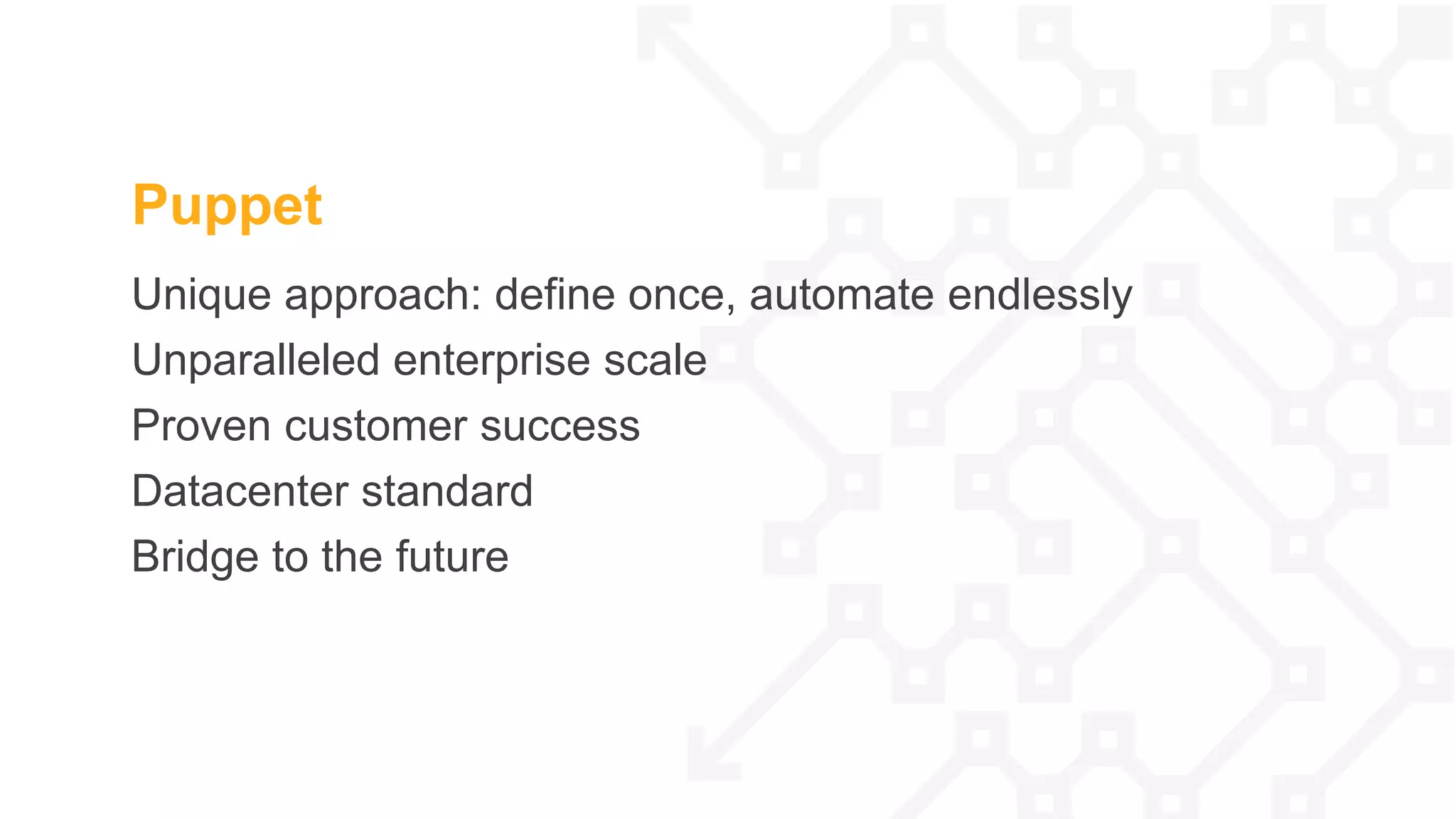 Unique approach: define once, automate endlessly
Unparalleled enterprise scale
Proven customer success
Datacenter standard
Bridge to the future
Puppet
 