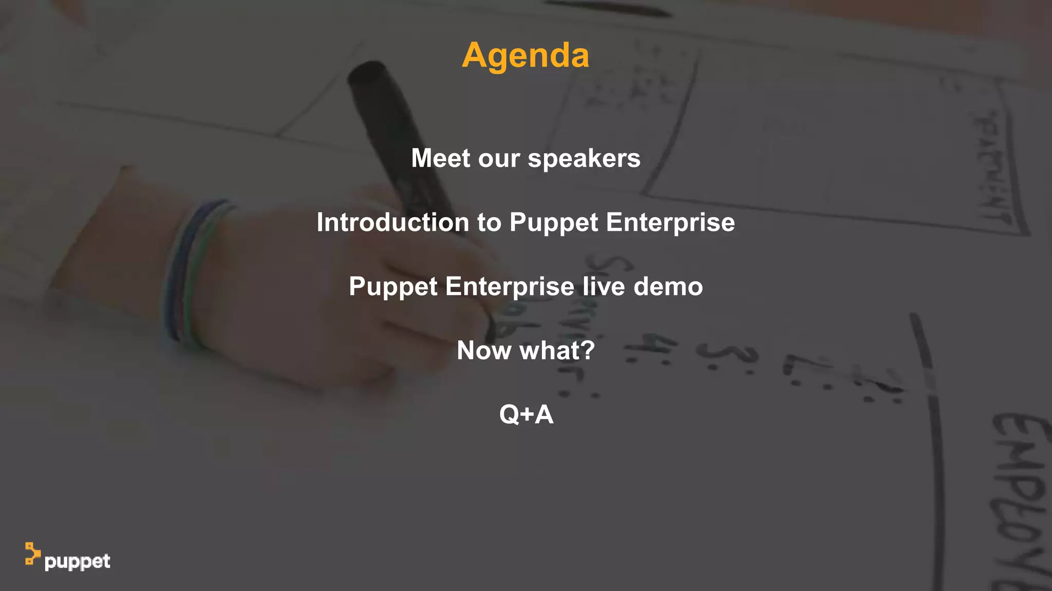 Agenda
Meet our speakers
Introduction to Puppet Enterprise
Puppet Enterprise live demo
Now what?
Q+A
 