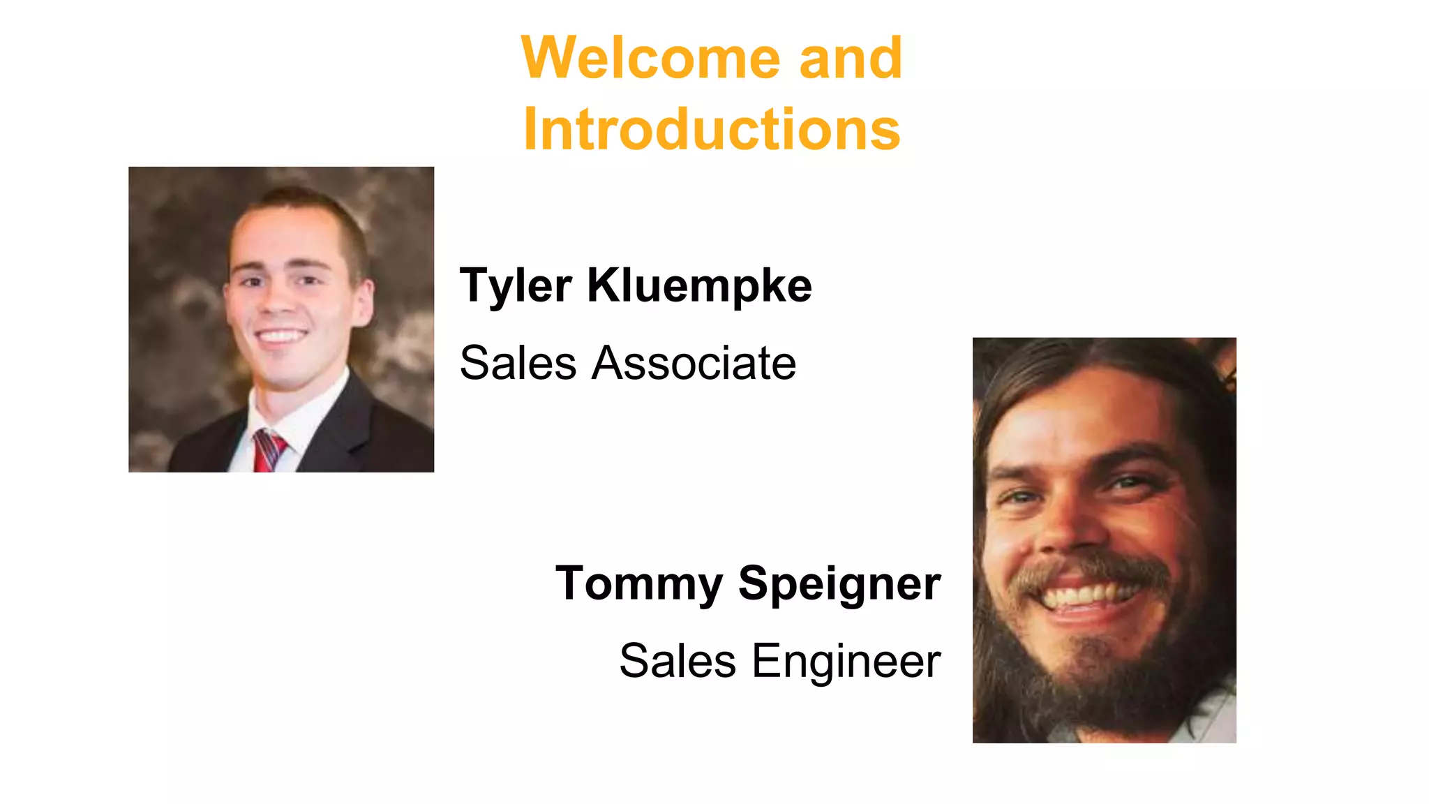 Welcome and
Introductions
Tyler Kluempke
Sales Associate
Tommy Speigner
Sales Engineer
 