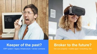 Broker to the future?
Dot com property • mobile apps • everything new
Keeper of the past?
ERP system • legacy infrastructure • vendor contracts
 