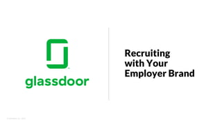 © Glassdoor, Inc.  2017.  
Recruiting
with Your
Employer Brand
 
