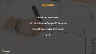 Agenda
Meet our speakers
Introduction to Puppet Enterprise
Puppet Enterprise live demo
Q+A
 