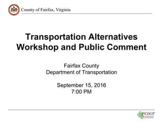 County of Fairfax, Virginia
Transportation Alternatives
Workshop and Public Comment
Fairfax County
Department of Transportation
September 15, 2016
7:00 PM
 