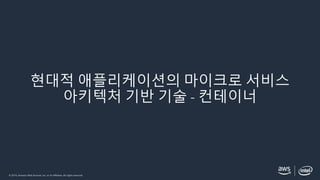 © 2019, Amazon Web Services, Inc. or its affiliates. All rights reserved.
현대적 애플리케이션의 마이크로 서비스
아키텍처 기반 기술 - 컨테이너
 
