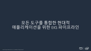 © 2019, Amazon Web Services, Inc. or its affiliates. All rights reserved.
모든 도구를 통합한 현대적
애플리케이션을 위한 EKS 파이프라인
 
