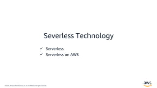 © 2019, Amazon Web Services, Inc. or its Affiliates. All rights reserved.
Severless Technology
 Serverless
 Serverless on AWS
 