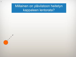 6
Millainen on yläviistoon heitetyn
kappaleen lentorata?
 