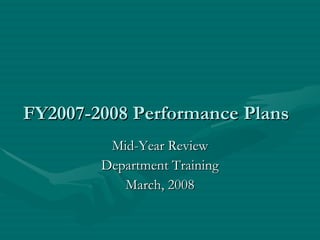 FY2007-2008 Performance Plans Mid-Year Review Department Training March, 2008 