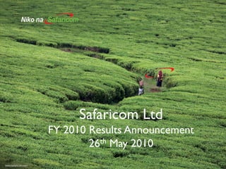 Safaricom Ltd
FY 2010 Results Announcement
        26th May 2010
 