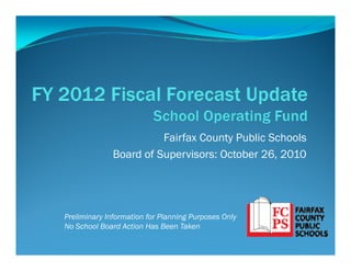 Fairfax County Public Schools
Board of Supervisors: October 26 2010Board of Supervisors: October 26, 2010
Preliminary Information for Planning Purposes Only
No School Board Action Has Been Taken
 