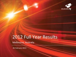 2012 Full Year Results
Melbourne, Australia
26 February 2013
 