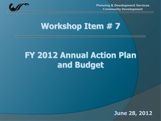 Planning & Development Services
                    Community Development




   Workshop Item # 7


FY 2012 Annual Action Plan
       and Budget




                          June 28, 2012
 