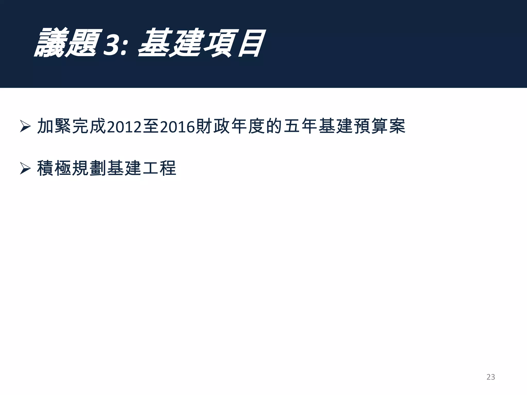 議題 3: 基建項目
23
 加緊完成2012至2016財政年度的五年基建預算案
 積極規劃基建工程
 