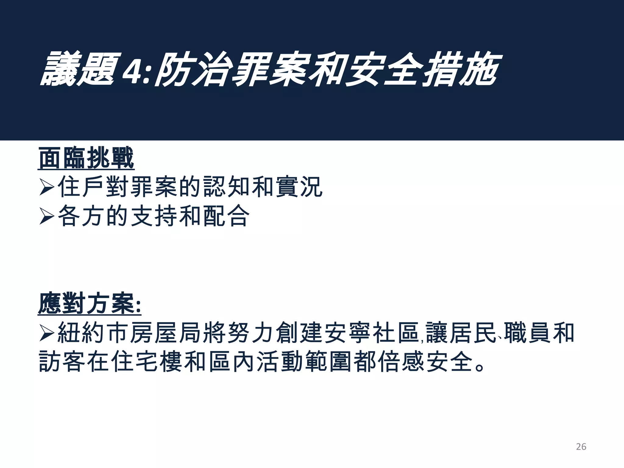 議題 4:防治罪案和安全措施
面臨挑戰
住戶對罪案的認知和實況
各方的支持和配合
應對方案:
紐約市房屋局將努力創建安寧社區﹐讓居民﹑職員和
訪客在住宅樓和區內活動範圍都倍感安全。
26
 