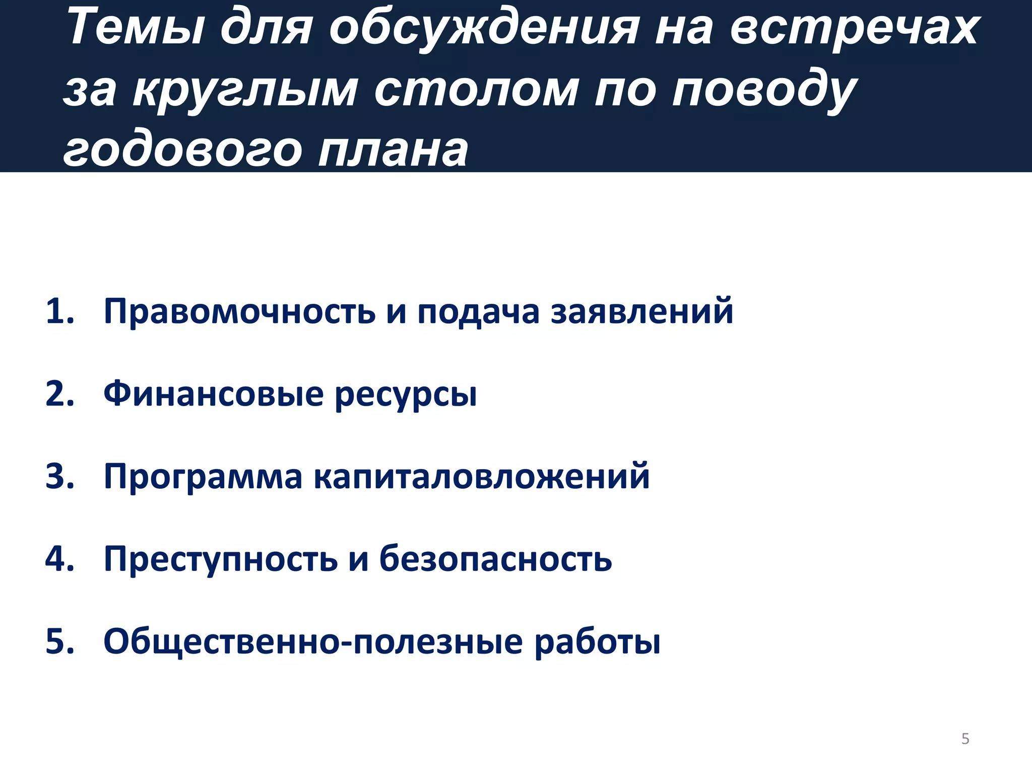 Tемы для обсуждения на встречах
за круглым столом по поводу
годового плана
5
1. Правомочность и подача заявлений
2. Финансовые ресурсы
3. Программа капиталовложений
4. Преступность и безопасность
5. Общественно-полезные работы
 