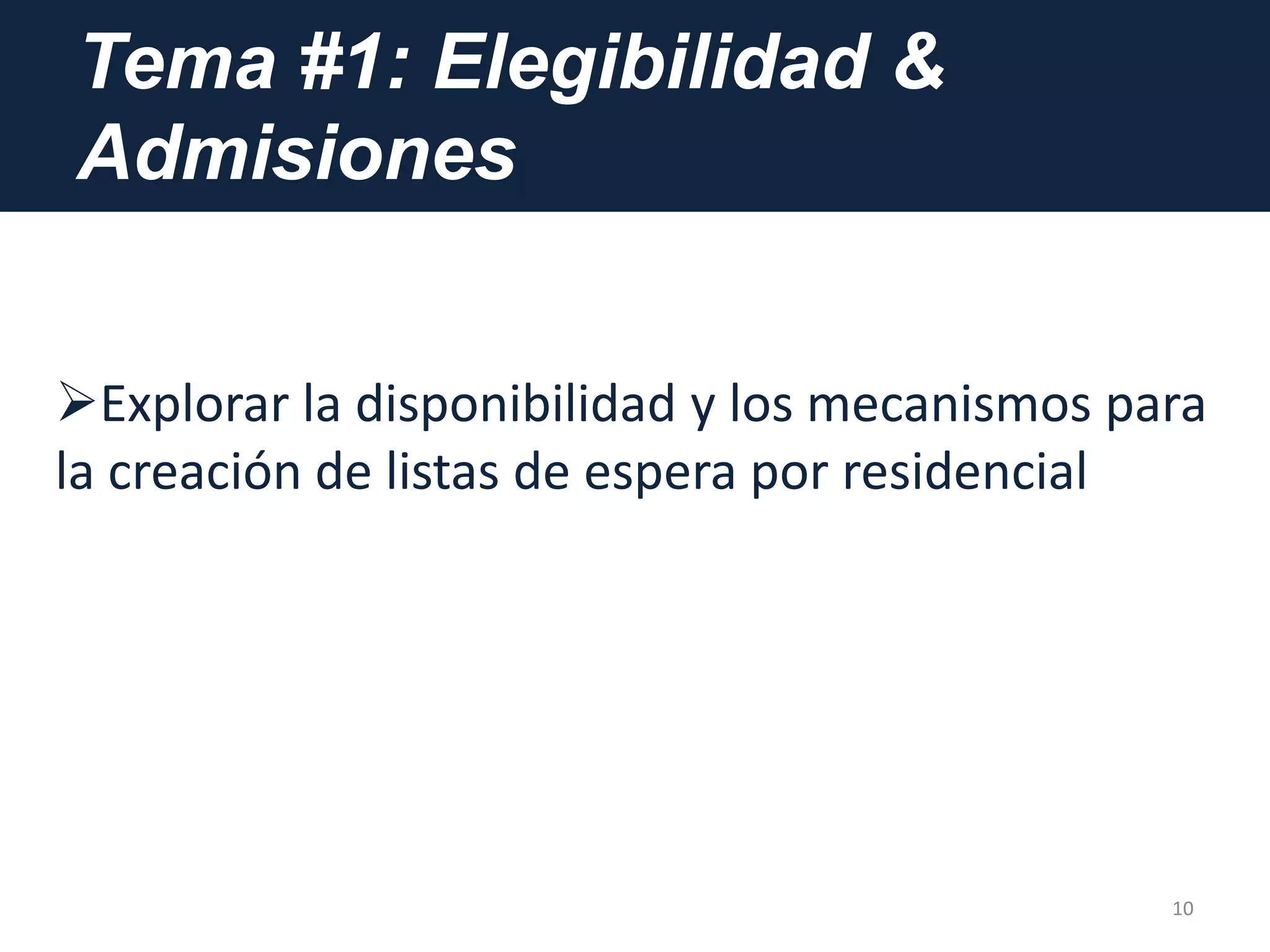 Tema #1: Elegibilidad &
Admisiones
10
Explorar la disponibilidad y los mecanismos para
la creación de listas de espera por residencial
 