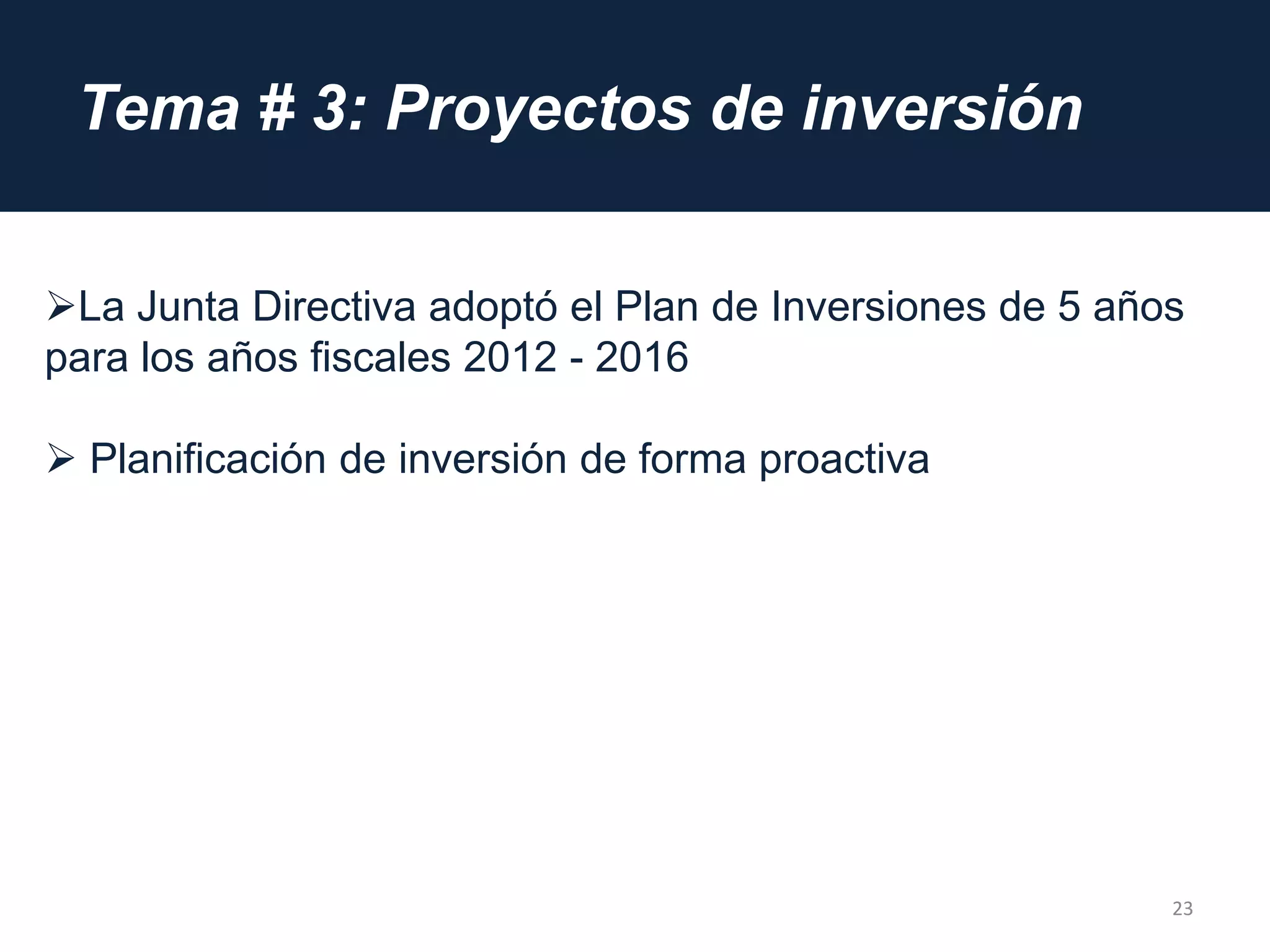 Tema # 3: Proyectos de inversión
23
La Junta Directiva adoptó el Plan de Inversiones de 5 años
para los años fiscales 2012 - 2016
 Planificación de inversión de forma proactiva
 